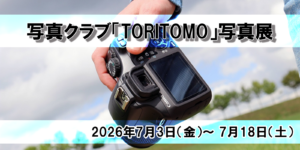 【現在開催中！】第11回 写真クラブ「TORITOMO」写真展 〜日常の一瞬が輝く、ファインダー越しの世界〜